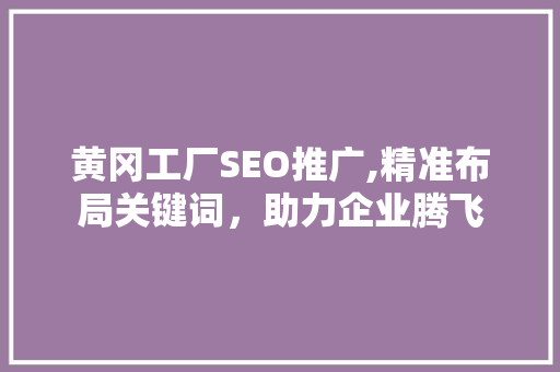 黄冈工厂SEO推广,精准布局关键词，助力企业腾飞