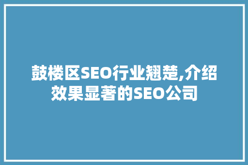 鼓楼区SEO行业翘楚,介绍效果显著的SEO公司