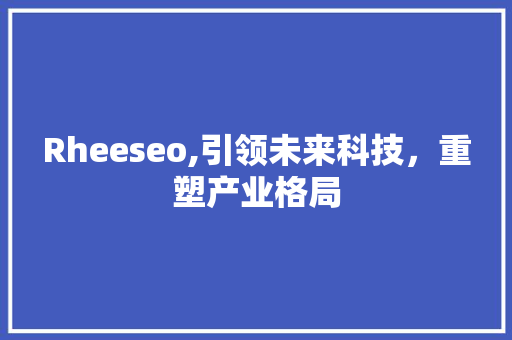 Rheeseo,引领未来科技，重塑产业格局