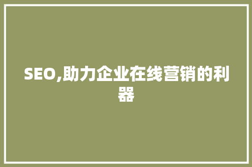 SEO,助力企业在线营销的利器