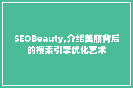 SEOBeauty,介绍美丽背后的搜索引擎优化艺术