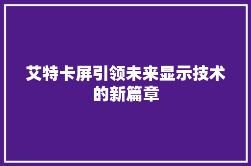 艾特卡屏引领未来显示技术的新篇章
