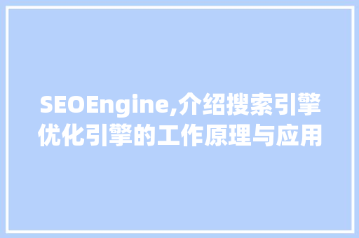 SEOEngine,介绍搜索引擎优化引擎的工作原理与应用
