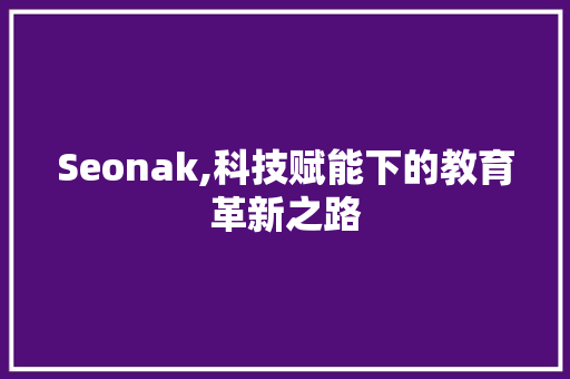 Seonak,科技赋能下的教育革新之路