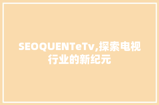 SEOQUENTeTv,探索电视行业的新纪元
