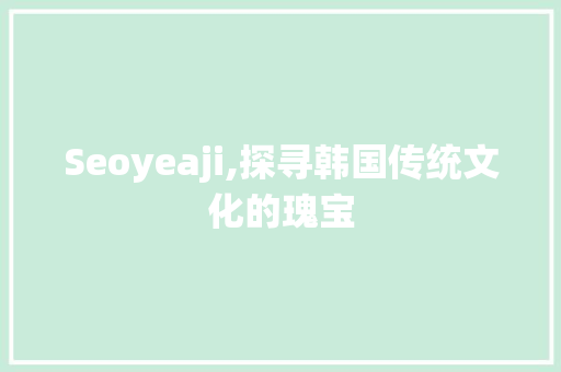 Seoyeaji,探寻韩国传统文化的瑰宝