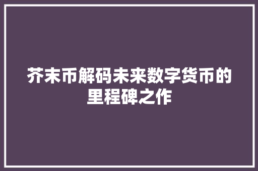 芥末币解码未来数字货币的里程碑之作