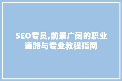 SEO专员,前景广阔的职业道路与专业教程指南