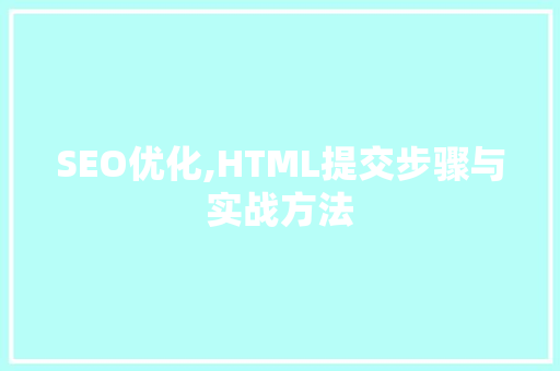 SEO优化,HTML提交步骤与实战方法