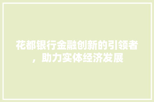 花都银行金融创新的引领者，助力实体经济发展