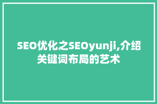 SEO优化之SEOyunji,介绍关键词布局的艺术