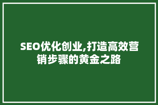 SEO优化创业,打造高效营销步骤的黄金之路