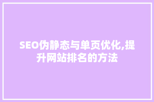 SEO伪静态与单页优化,提升网站排名的方法