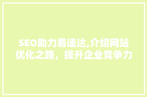 SEO助力易速达,介绍网站优化之路，提升企业竞争力