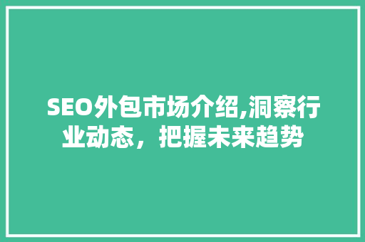 SEO外包市场介绍,洞察行业动态，把握未来趋势