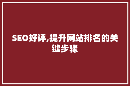 SEO好评,提升网站排名的关键步骤