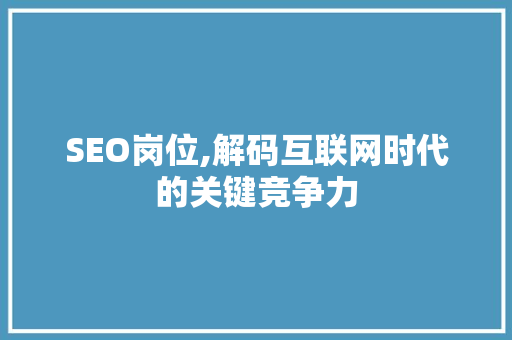 SEO岗位,解码互联网时代的关键竞争力