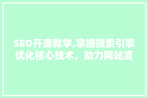 SEO开源教学,掌握搜索引擎优化核心技术，助力网站流量提升