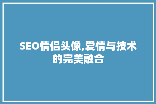 SEO情侣头像,爱情与技术的完美融合