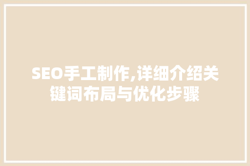SEO手工制作,详细介绍关键词布局与优化步骤