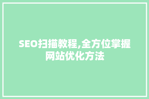 SEO扫描教程,全方位掌握网站优化方法