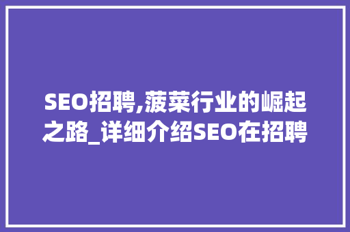 SEO招聘,菠菜行业的崛起之路_详细介绍SEO在招聘领域的应用