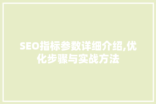 SEO指标参数详细介绍,优化步骤与实战方法