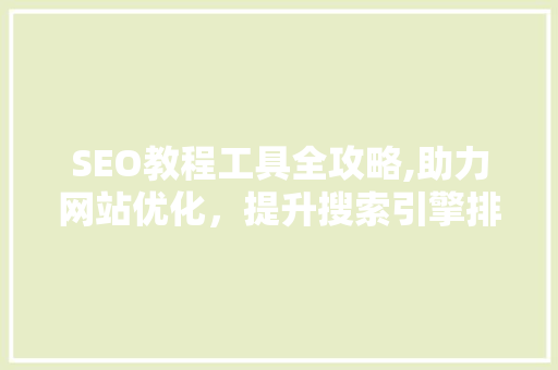 SEO教程工具全攻略,助力网站优化，提升搜索引擎排名