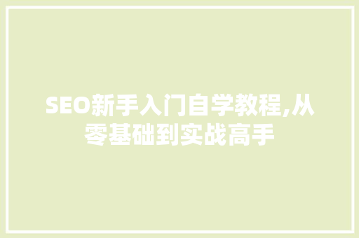 SEO新手入门自学教程,从零基础到实战高手