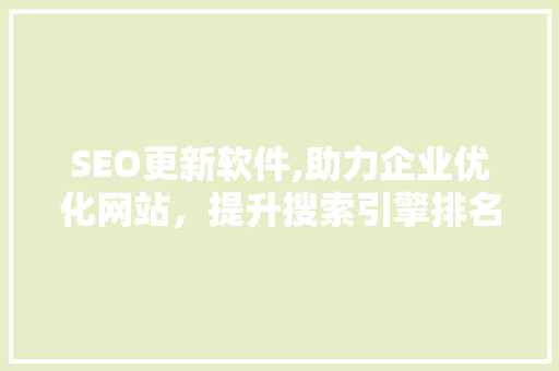 SEO更新软件,助力企业优化网站，提升搜索引擎排名