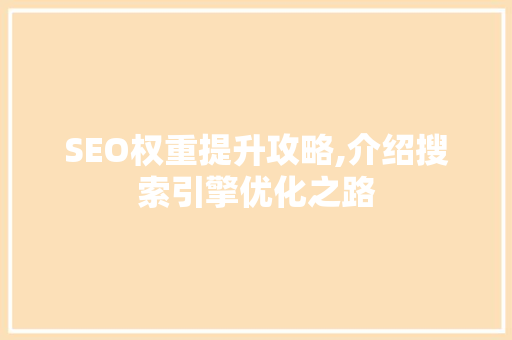 SEO权重提升攻略,介绍搜索引擎优化之路