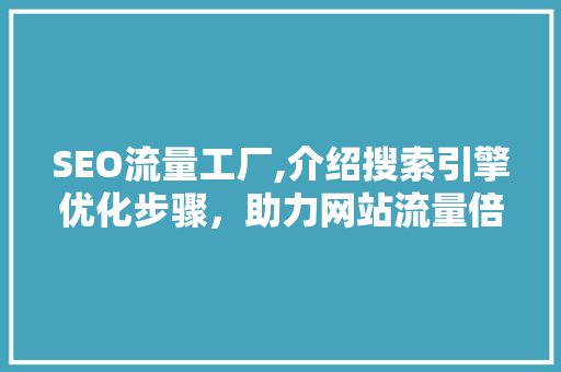 SEO流量工厂,介绍搜索引擎优化步骤，助力网站流量倍增