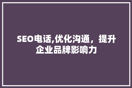 SEO电话,优化沟通，提升企业品牌影响力