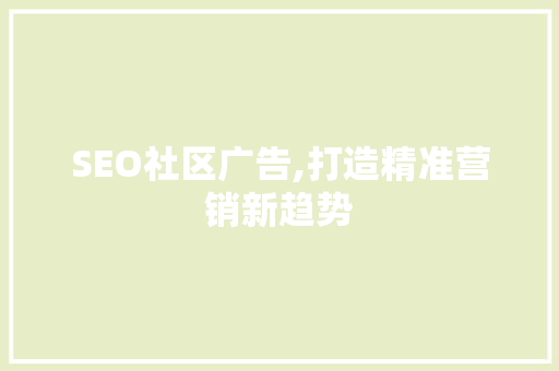 SEO社区广告,打造精准营销新趋势