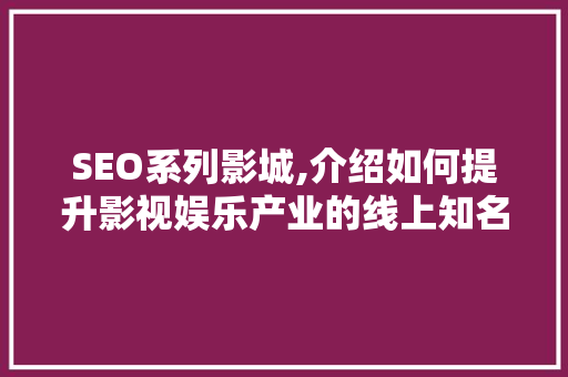SEO系列影城,介绍如何提升影视娱乐产业的线上知名度