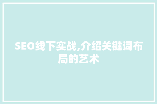 SEO线下实战,介绍关键词布局的艺术