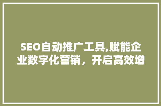 SEO自动推广工具,赋能企业数字化营销，开启高效增长之路