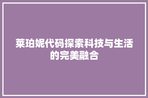 莱珀妮代码探索科技与生活的完美融合  第1张