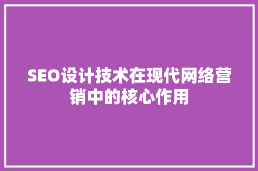 SEO设计技术在现代网络营销中的核心作用