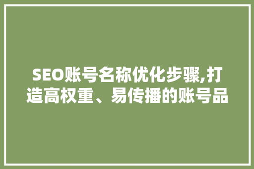 SEO账号名称优化步骤,打造高权重、易传播的账号品牌