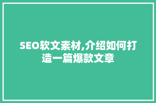 SEO软文素材,介绍如何打造一篇爆款文章