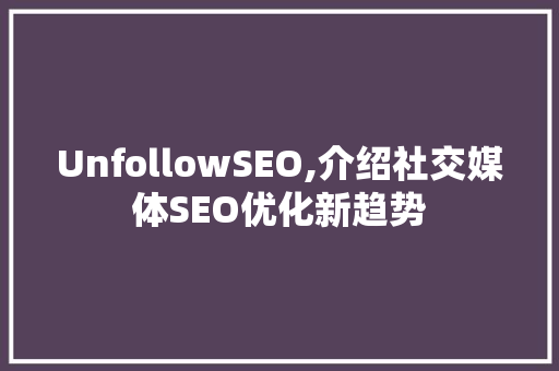 UnfollowSEO,介绍社交媒体SEO优化新趋势