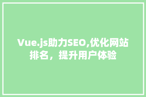 Vue.js助力SEO,优化网站排名，提升用户体验