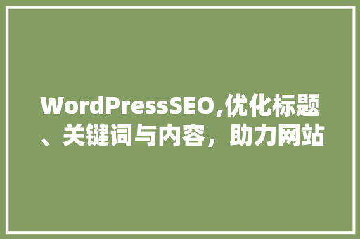 WordPressSEO,优化标题、关键词与内容，助力网站排名提升