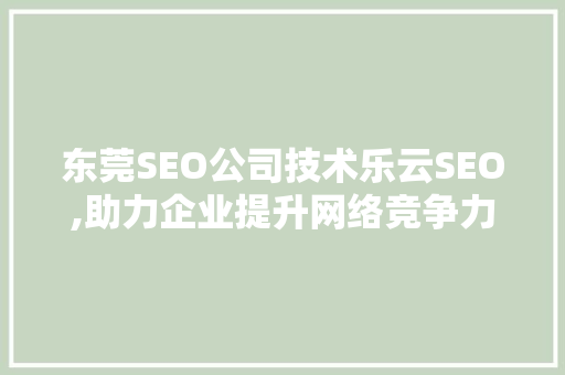 东莞SEO公司技术乐云SEO,助力企业提升网络竞争力