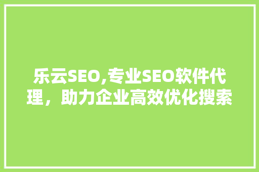 乐云SEO,专业SEO软件代理，助力企业高效优化搜索引擎排名