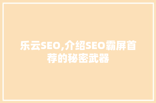 乐云SEO,介绍SEO霸屏首荐的秘密武器  第1张