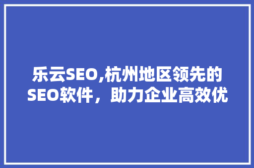 乐云SEO,杭州地区领先的SEO软件，助力企业高效优化网站