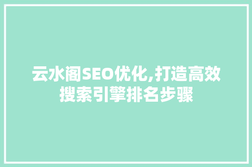 云水阁SEO优化,打造高效搜索引擎排名步骤