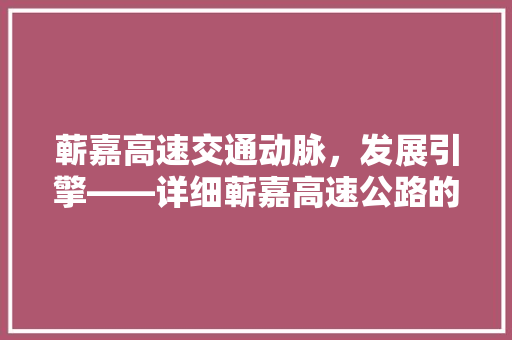 蕲嘉高速交通动脉，发展引擎——详细蕲嘉高速公路的战略意义